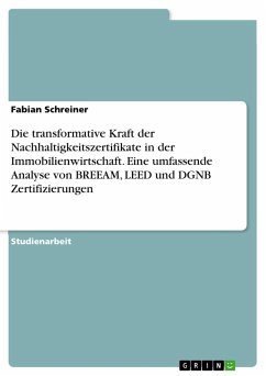 Die transformative Kraft der Nachhaltigkeitszertifikate in der Immobilienwirtschaft. Eine umfassende Analyse von BREEAM, LEED und DGNB Zertifizierungen - Schreiner, Fabian