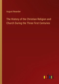 The History of the Christian Religion and Church During the Three First Centuries - Neander, August
