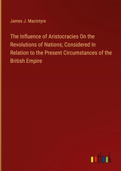 The Influence of Aristocracies On the Revolutions of Nations; Considered In Relation to the Present Circumstances of the British Empire - Macintyre, James J.