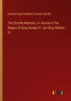 The Greville Memoirs. A Journal of the Reigns of King George IV. and King William IV. - Stoddard, Richard Henry; Greville, Charles