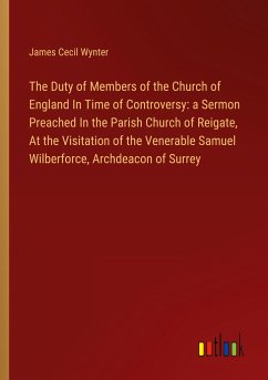 The Duty of Members of the Church of England In Time of Controversy: a Sermon Preached In the Parish Church of Reigate, At the Visitation of the Venerable Samuel Wilberforce, Archdeacon of Surrey
