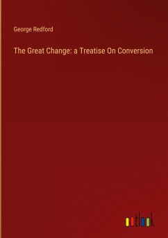 The Great Change: a Treatise On Conversion - Redford, George