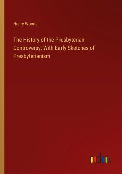 The History of the Presbyterian Controversy: With Early Sketches of Presbyterianism