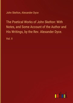 The Poetical Works of John Skelton: With Notes, and Some Account of the Author and His Writings, by the Rev. Alexander Dyce. - Skelton, John; Dyce, Alexander