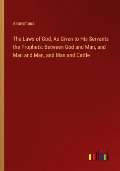 The Laws of God, As Given to His Servants the Prophets: Between God and Man, and Man and Man, and Man and Cattle - Anonymous