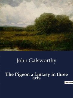 The Pigeon a fantasy in three acts - Galsworthy, John