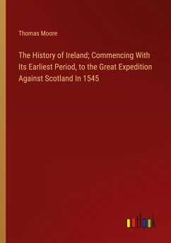 The History of Ireland; Commencing With Its Earliest Period, to the Great Expedition Against Scotland In 1545 - Moore, Thomas