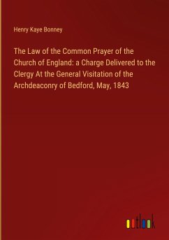 The Law of the Common Prayer of the Church of England: a Charge Delivered to the Clergy At the General Visitation of the Archdeaconry of Bedford, May, 1843