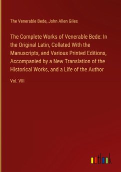 The Complete Works of Venerable Bede: In the Original Latin, Collated With the Manuscripts, and Various Printed Editions, Accompanied by a New Translation of the Historical Works, and a Life of the Author - Bede, The Venerable; Giles, John Allen