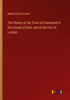 The History of the Town of Gravesend In the County of Kent, and of the Port of London