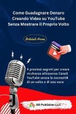 Come Guadagnare Denaro Creando Video su YouTube Senza Mostrare il Proprio Volto (eBook, ePUB)