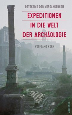 Detektive der Vergangenheit. Expeditionen in die Welt der Archäologie. Von Pompeji bis Nebra (eBook, ePUB) - Korn, Wolfgang
