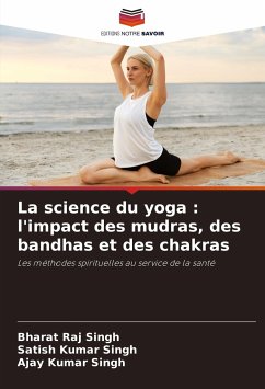La science du yoga : l'impact des mudras, des bandhas et des chakras - Singh, Bharat Raj;Singh, Satish Kumar;Singh, Ajay Kumar