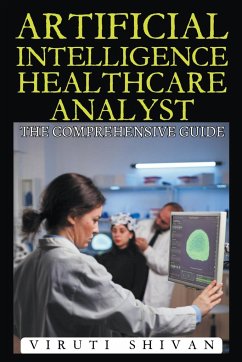Artificial Intelligence Healthcare Analyst - The Comprehensive Guide - Shivan, Viruti