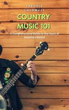 Country Music 101: A Comprehensive Guide to the Heart of America's Sound (eBook, ePUB) - Caldwell, Freddie