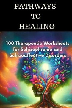 Pathways to Healing-100 Therapeutic Worksheets for Schizophrenia and Schizoaffective Disorders (eBook, ePUB) - Gregory, Joann Rose