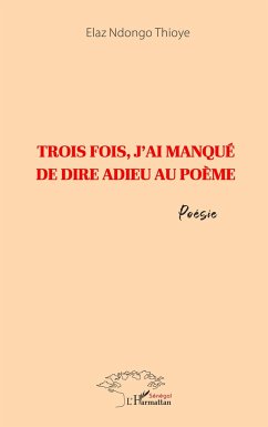 Trois fois, j'ai manqué de dire adieu au poème - Thioye, Elaz Ndongo