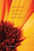 Wild Goose Big Book of Worship Resources volume 2 Wild Goose Big Book of Worship Resources volume 2