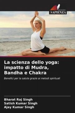 La scienza dello yoga: impatto di Mudra, Bandha e Chakra - Singh, Bharat Raj;Singh, Satish Kumar;Singh, Ajay Kumar