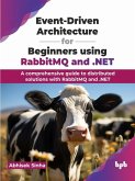 Event-Driven Architecture for Beginners using RabbitMQ and .NET: A comprehensive guide to distributed solutions with RabbitMQ and .NET (eBook, ePUB)