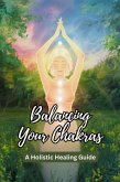 Balancing Your Chakras: A Holistic Healing Guide (eBook, ePUB) Balancing Your Chakras: A Holistic Healing Guide (eBook, ePUB)