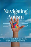 Navigating Autism: A Parent's Guide To Understanding And Supporting Their Child (eBook, ePUB)