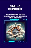 DALL-E Decoded: A Comprehensive Guide to Understanding and Utilizing AI Image Generation (DALL-E Image Generation, #1) (eBook, ePUB)