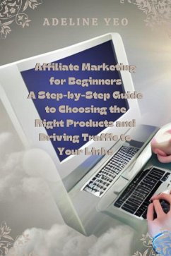 Affiliate Marketing for Beginners A Step-by-Step Guide to Choosing the Right Products and Driving Traffic to Your Links (eBook, ePUB) - Yeo, Adeline