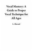 Vocal Mastery: A Guide to Proper Vocal Technique for All Ages (eBook, ePUB)