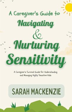 A Caregiver's Guide to Navigating and Nurturing Sensitivity - Mackenzie, Sarah