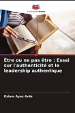 Être ou ne pas être : Essai sur l'authenticité et le leadership authentique