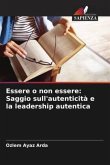 Essere o non essere: Saggio sull'autenticità e la leadership autentica