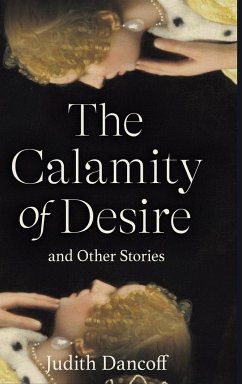 The Calamity of Desire and Other Stories - Dancoff, Judith