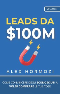 Leads da $100M: Come Convincere gli Sconosciuti a Voler Comprare le Tue Cose (Acquisition.com $100M Series) (eBook, ePUB) - Hormozi, Alex