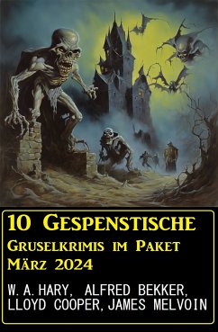 10 Geisterhafte Gruselkrimis im Paket März 2024 (eBook, ePUB) - Bekker, Alfred; Hary, W. A.; Melvoin, James; Cooper, Lloyd