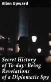 Secret History of To-day: Being Revelations of a Diplomatic Spy (eBook, ePUB)