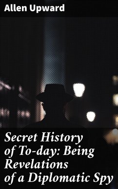 Secret History of To-day: Being Revelations of a Diplomatic Spy (eBook, ePUB) - Upward, Allen