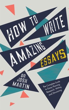 How to Write Amazing Essays: The Complete Guide to Essay Planning, Research, Writing and Structuring (eBook, ePUB) - Martin, Josh
