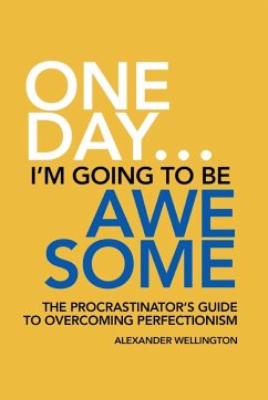 One Day ... I'm Going To Be Awesome - The Procrastinator's Guide to Perfectionism - Wellington, Alexander