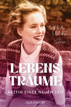 Lebensträume. Ärztin einer neuen Zeit - Lenz, Svea