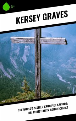 Cover The World's Sixteen Crucified Saviors; Or, Christianity Before Christ (eBook, ePUB)
