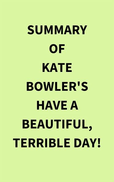 Summary of Kate Bowler's Have a Beautiful, Terrible Day! (eBook, ePUB) Summary of Kate Bowler's Have a Beautiful, Terrible Day! (eBook, ePUB)