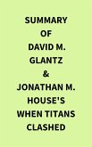 Summary of David M. Glantz & Jonathan M. House's When Titans Clashed (eBook, ePUB) Summary of David M. Glantz & Jonathan M. House's When Titans Clashed (eBook, ePUB)
