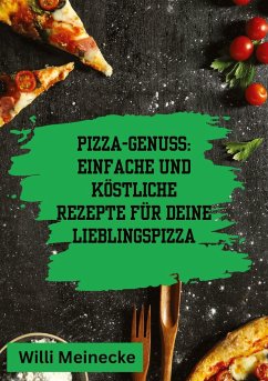 Pizza-Genuss: Einfache und köstliche Rezepte für deine Lieblingspizza. - Meinecke, Willi