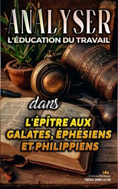 Analyser L'éducation du Travail dans les épîtres aux Galates, aux Éphésiens et aux Philippiens (L'éducation au Travail dans la Bible, #29) (eBook, ePUB) - Bibliques, Sermons