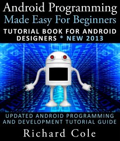 Android Programming Made Easy For Beginners: Tutorial Book For Android Designers * New 2013 : Updated Android Programming And Development Tutorial Guide (eBook, ePUB) - Cole, Richard