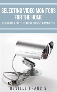 Selecting Video Monitors For The Home Features Of The Best Video Monitor (eBook, ePUB) - Francis, Neville