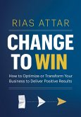 Change to Win: How to Optimize or Transform Your Business to Deliver Positive Results (eBook, ePUB)