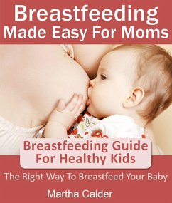 Cover Breastfeeding Made Easy For Moms: Breastfeeding Guide For Healthy Kids, The Right Way To Breastfeed Your Baby (eBook, ePUB)