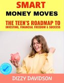 Smart Money Moves: The Teen's Roadmap to Investing, Financial Freedom & Success (Teens Can Make Money Online, #4) (eBook, ePUB)